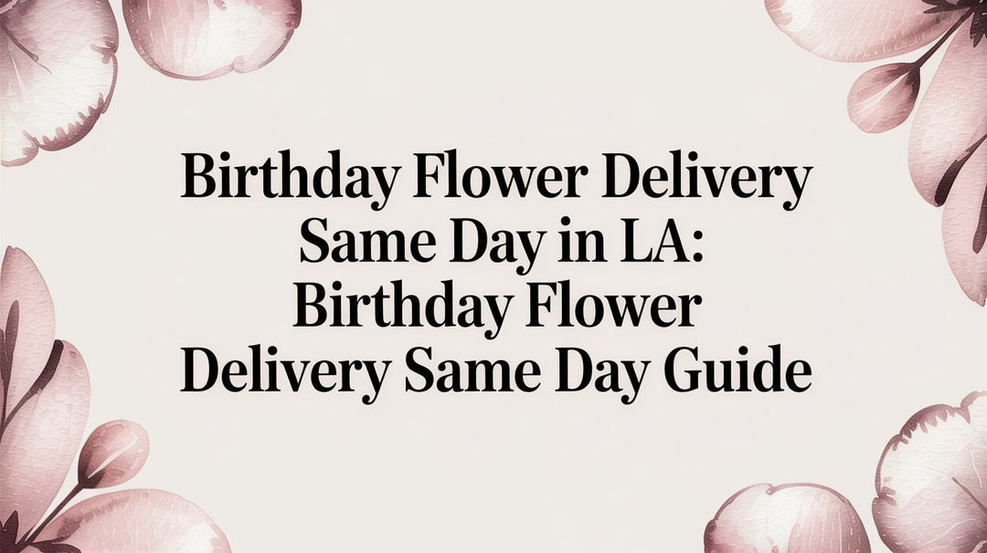 Birthday Flower Delivery Same Day in LA: birthday flower delivery same day guide