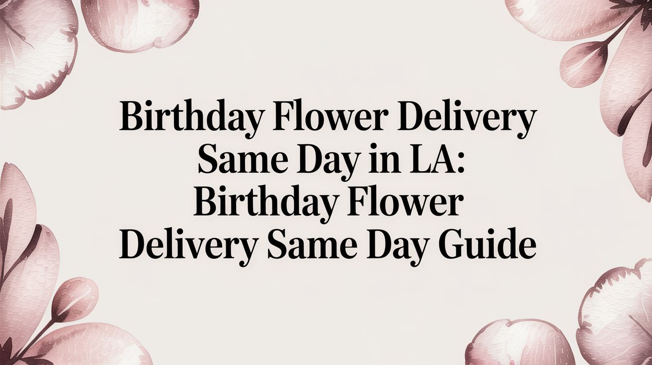 Birthday Flower Delivery Same Day in LA: birthday flower delivery same day guide