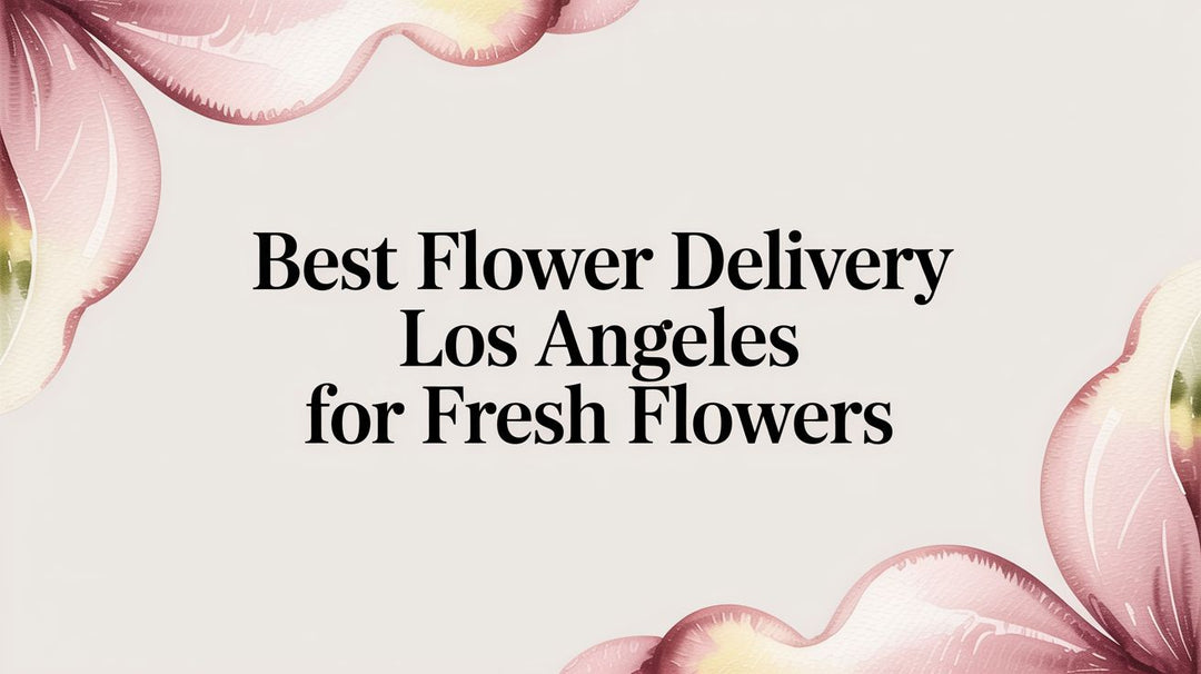 Best Flower Delivery Los Angeles for Fresh Flowers