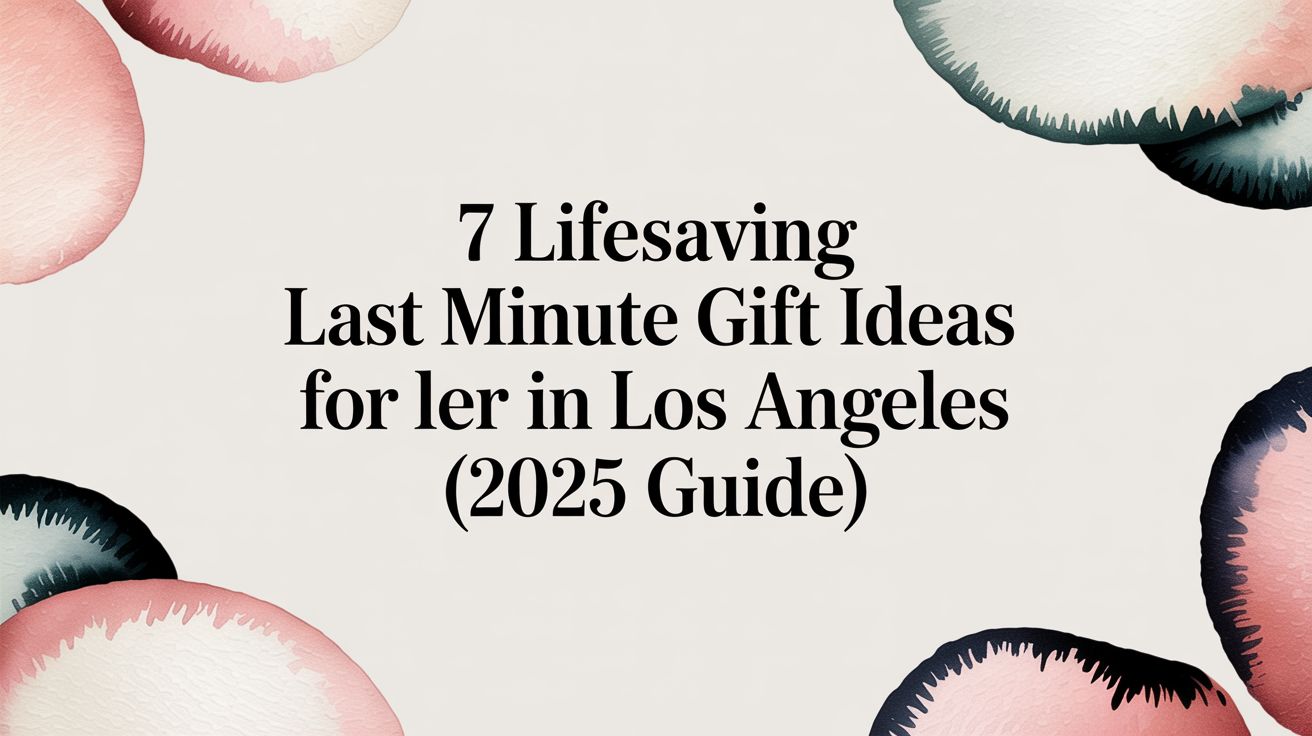 7 Lifesaving Last Minute Gift Ideas for Her in Los Angeles (2025 Guide)